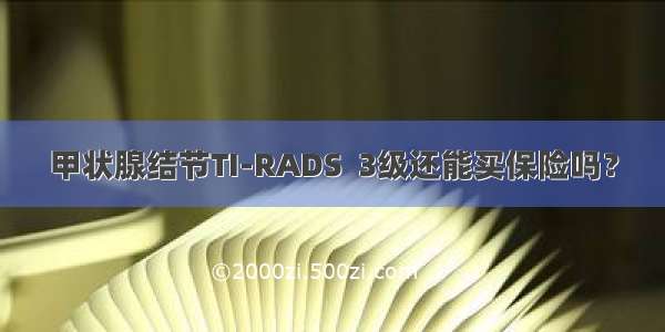 甲状腺结节TI-RADS  3级还能买保险吗？