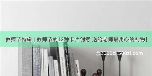 教师节特辑 | 教师节的12种卡片创意 送给老师最用心的礼物！