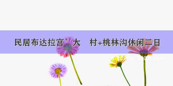 民居布达拉宫’大汖村+桃林沟休闲二日