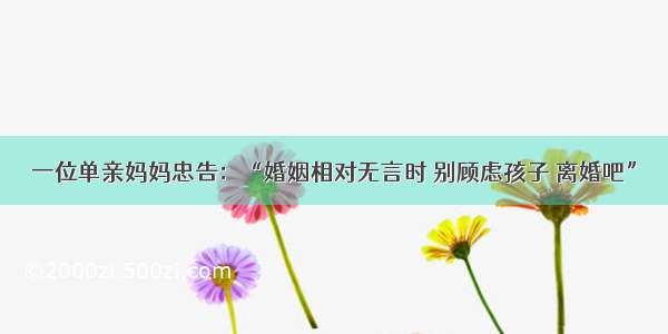 一位单亲妈妈忠告：“婚姻相对无言时 别顾虑孩子 离婚吧”