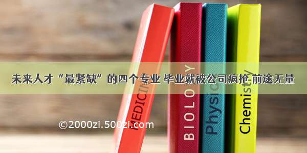 未来人才“最紧缺”的四个专业 毕业就被公司疯抢 前途无量