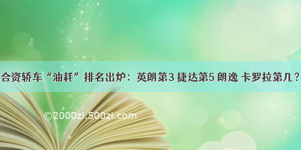 合资轿车“油耗”排名出炉：英朗第3 捷达第5 朗逸 卡罗拉第几？