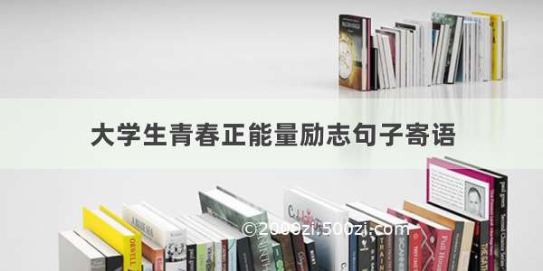 大学生青春正能量励志句子寄语