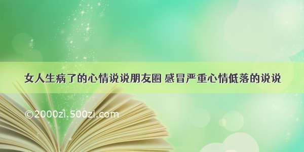 女人生病了的心情说说朋友圈 感冒严重心情低落的说说