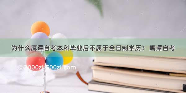 为什么鹰潭自考本科毕业后不属于全日制学历？ 鹰潭自考