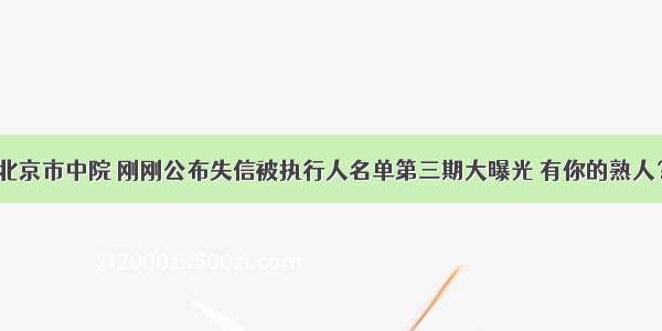 北京市中院 刚刚公布失信被执行人名单第三期大曝光 有你的熟人？