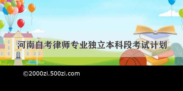 河南自考律师专业独立本科段考试计划