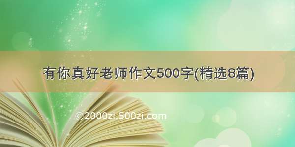 有你真好老师作文500字(精选8篇)