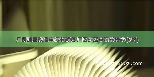 厂房加盖改造申请书简短 厂区扩建申请书格式(9篇)