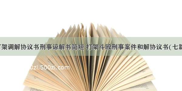 打架调解协议书刑事谅解书简短 打架斗殴刑事案件和解协议书(七篇)