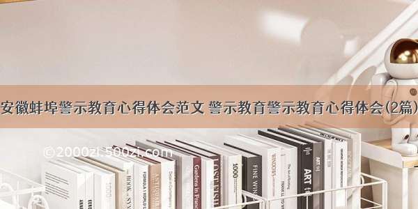 安徽蚌埠警示教育心得体会范文 警示教育警示教育心得体会(2篇)