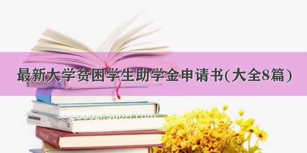 最新大学贫困学生助学金申请书(大全8篇)