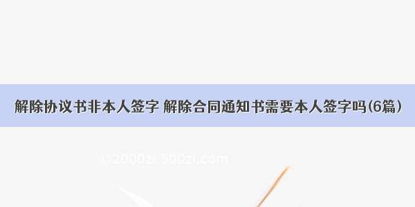 解除协议书非本人签字 解除合同通知书需要本人签字吗(6篇)