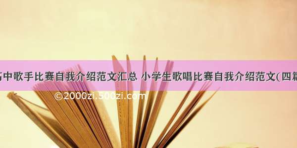 高中歌手比赛自我介绍范文汇总 小学生歌唱比赛自我介绍范文(四篇)