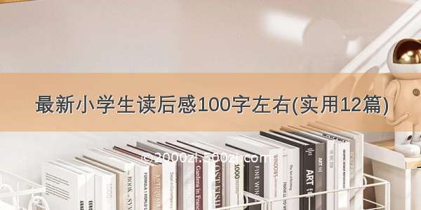 最新小学生读后感100字左右(实用12篇)