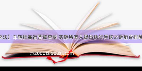 【以案说法】车辆挂靠运营被查封 实际所有人提出执行异议之诉能否排除强制执行