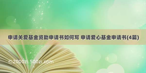 申请关爱基金资助申请书如何写 申请爱心基金申请书(4篇)