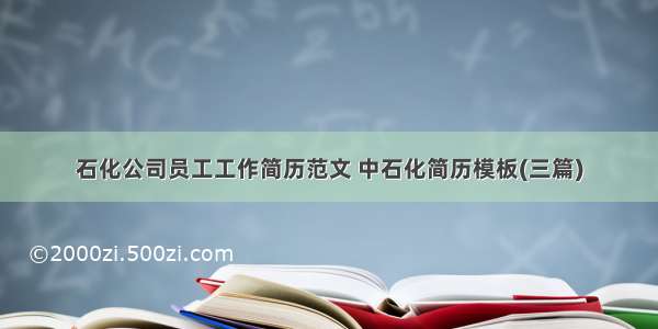 石化公司员工工作简历范文 中石化简历模板(三篇)