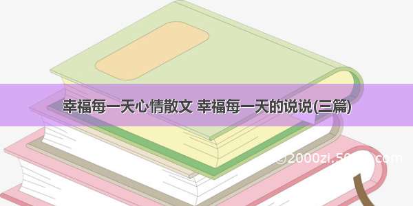 幸福每一天心情散文 幸福每一天的说说(三篇)