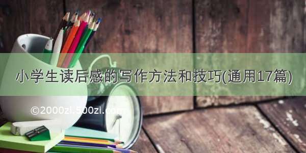 小学生读后感的写作方法和技巧(通用17篇)