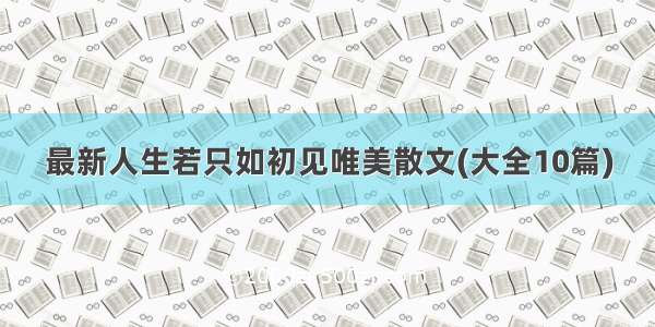 最新人生若只如初见唯美散文(大全10篇)