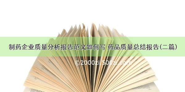 制药企业质量分析报告范文如何写 药品质量总结报告(二篇)