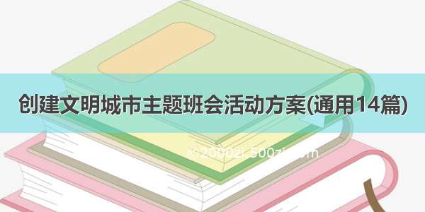 创建文明城市主题班会活动方案(通用14篇)