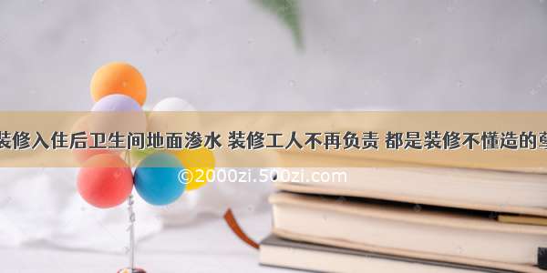 装修入住后卫生间地面渗水 装修工人不再负责 都是装修不懂造的孽