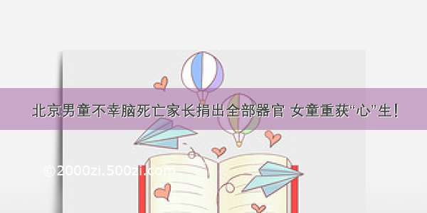 北京男童不幸脑死亡家长捐出全部器官 女童重获“心”生！