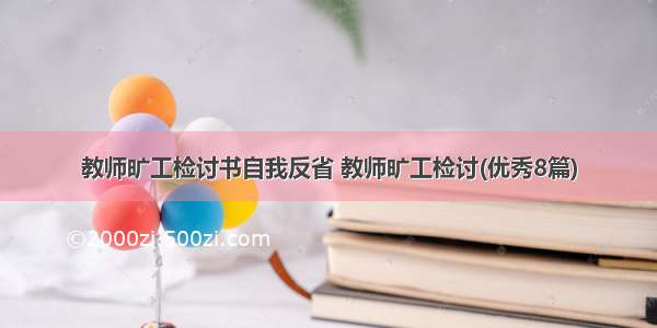 教师旷工检讨书自我反省 教师旷工检讨(优秀8篇)