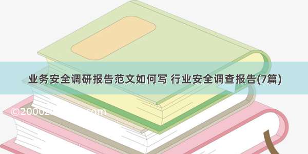 业务安全调研报告范文如何写 行业安全调查报告(7篇)