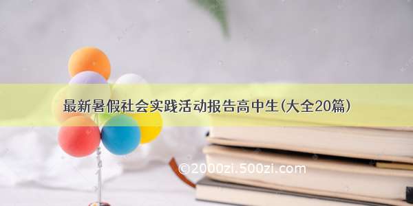 最新暑假社会实践活动报告高中生(大全20篇)