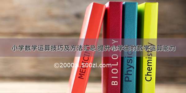 小学数学运算技巧及方法汇总 提升小学生的数学运算能力