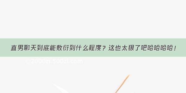 直男聊天到底能敷衍到什么程度？这也太狠了吧哈哈哈哈！