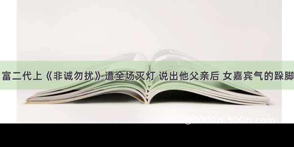 富二代上《非诚勿扰》遭全场灭灯 说出他父亲后 女嘉宾气的跺脚