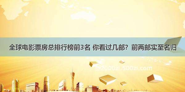 全球电影票房总排行榜前3名 你看过几部？前两部实至名归