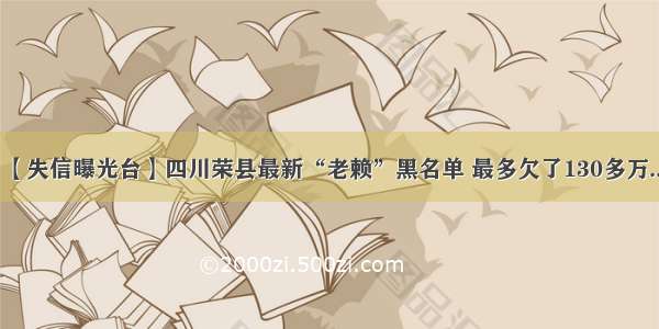 【失信曝光台】四川荣县最新“老赖”黑名单 最多欠了130多万...