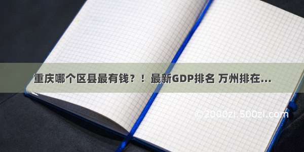 重庆哪个区县最有钱？！最新GDP排名 万州排在…