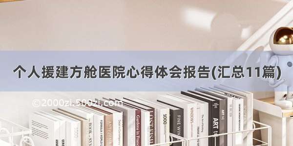 个人援建方舱医院心得体会报告(汇总11篇)