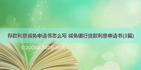 存款利息减免申请书怎么写 减免银行贷款利息申请书(3篇)