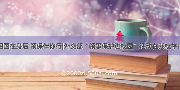 祖国在身后 领保伴你行|外交部“领事保护进校园”活动在我校举行