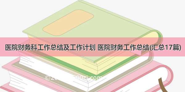 医院财务科工作总结及工作计划 医院财务工作总结(汇总17篇)