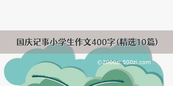 国庆记事小学生作文400字(精选10篇)