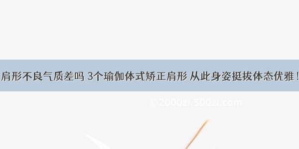 肩形不良气质差吗 3个瑜伽体式矫正肩形 从此身姿挺拔体态优雅！