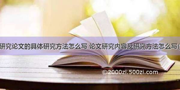 专题研究论文的具体研究方法怎么写 论文研究内容及研究方法怎么写(九篇)