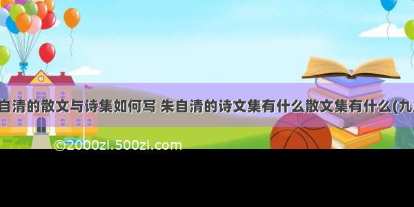 朱自清的散文与诗集如何写 朱自清的诗文集有什么散文集有什么(九篇)