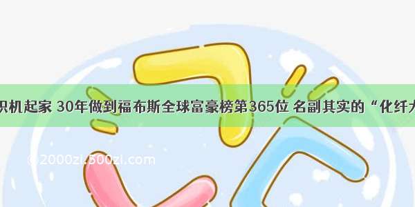 8台织机起家 30年做到福布斯全球富豪榜第365位 名副其实的“化纤大王”