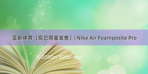 亚新体育【现已限量发售】| Nike Air Foamposite Pro