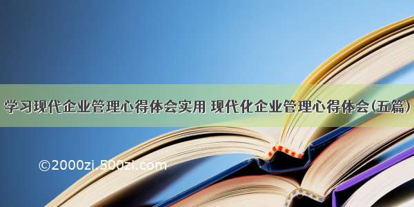 学习现代企业管理心得体会实用 现代化企业管理心得体会(五篇)