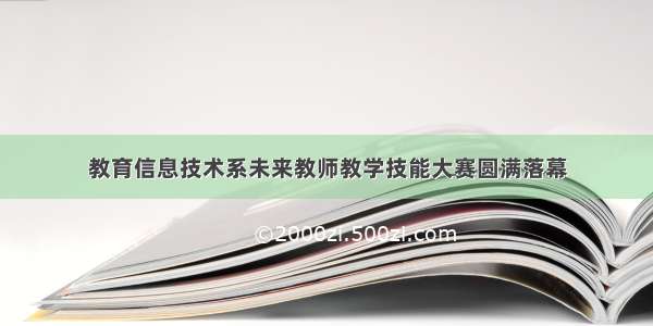 教育信息技术系未来教师教学技能大赛圆满落幕